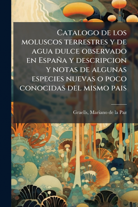 Catalogo de los moluscos terrestres y de agua dulce observado en España y descripcion y notas de algunas especies nuevas o poco conocidas del mismo pais