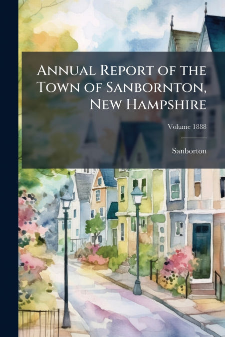 Annual Report of the Town of Sanbornton, New Hampshire; Volume 1888