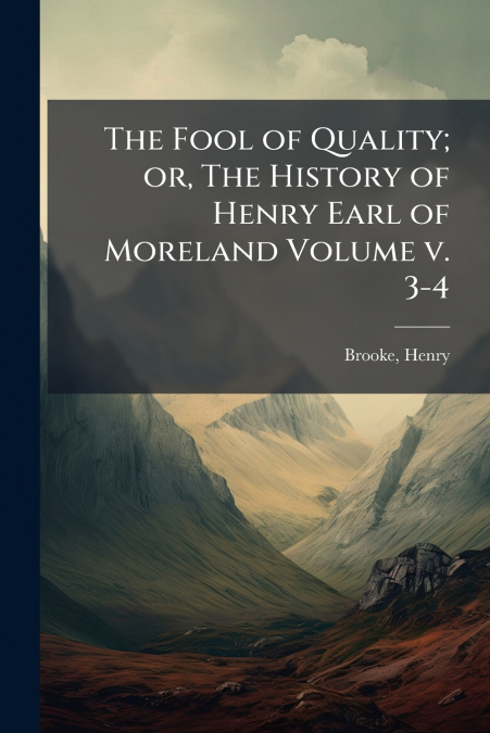 The Fool of Quality; or, The History of Henry Earl of Moreland Volume v. 3-4