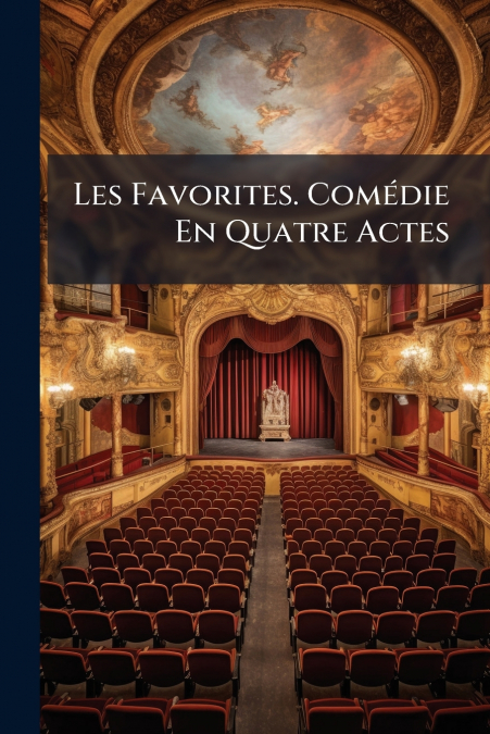 Les Favorites. Comédie En Quatre Actes