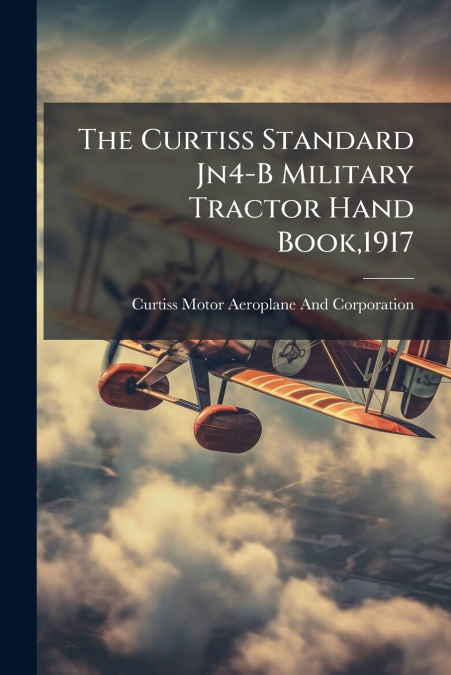 The Curtiss Standard Jn4-B Military Tractor Hand Book,1917