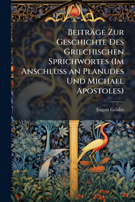 Beiträge Zur Geschichte Des Griechischen Sprichwortes (Im Anschluss an Planudes Und Michael Apostoles)