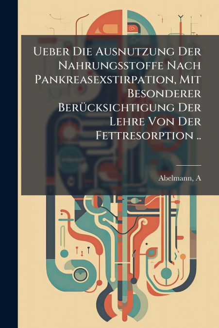 Ueber Die Ausnutzung Der Nahrungsstoffe Nach Pankreasexstirpation, Mit Besonderer Berücksichtigung Der Lehre Von Der Fettresorption ..