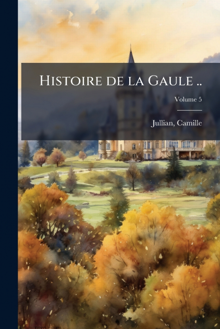 Histoire de la Gaule ..; Volume 5