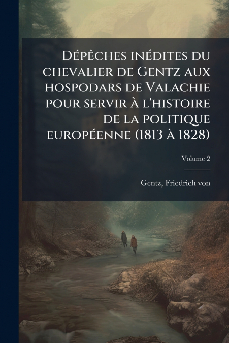Dépêches inédites du chevalier de Gentz aux hospodars de Valachie pour servir à l’histoire de la politique européenne (1813 à 1828); Volume 2
