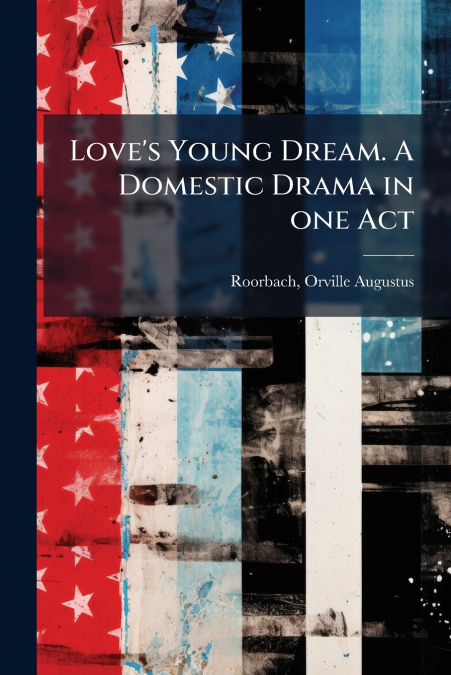 Love’s Young Dream. A Domestic Drama in one Act