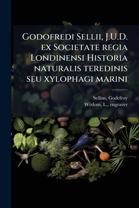 Godofredi Sellii, J.U.D. ex Societate regia Londinensi Historia naturalis teredinis seu xylophagi marini