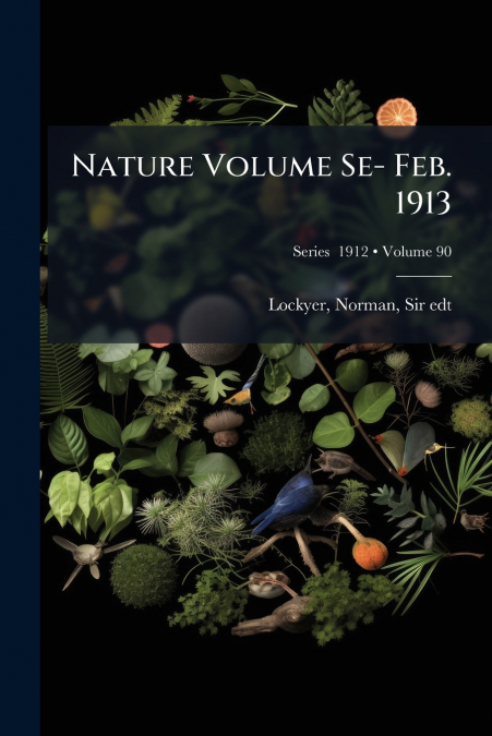 Nature Volume Se- Feb. 1913; Volume 90; Series  1912