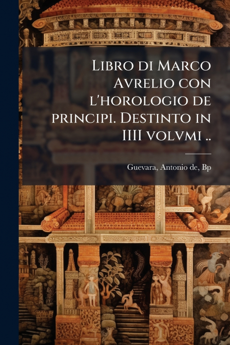 Libro di Marco Avrelio con l’horologio de principi. Destinto in IIII volvmi ..
