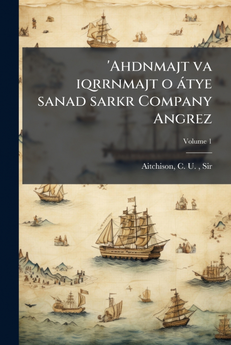’Ahdnmajt va iqrrnmajt o átye sanad sarkr Company Angrez; Volume 1