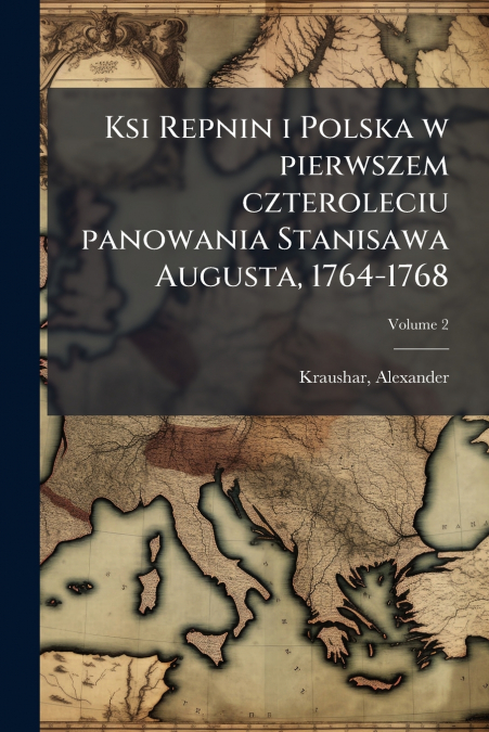 Ksi Repnin i Polska w pierwszem czteroleciu panowania Stanisawa Augusta, 1764-1768; Volume 2