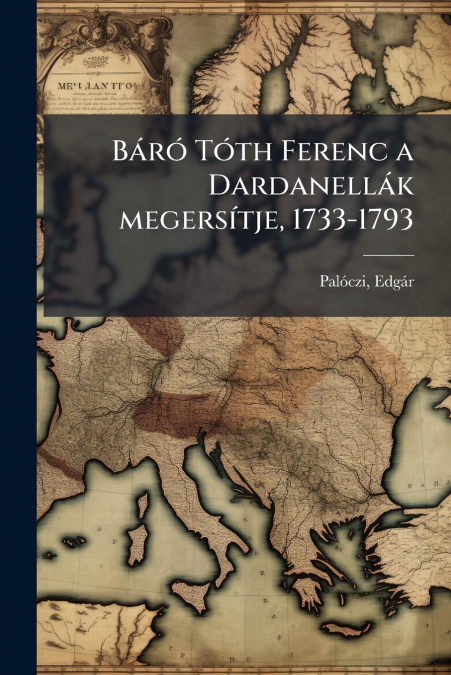 Báró Tóth Ferenc a Dardanellák megersítje, 1733-1793