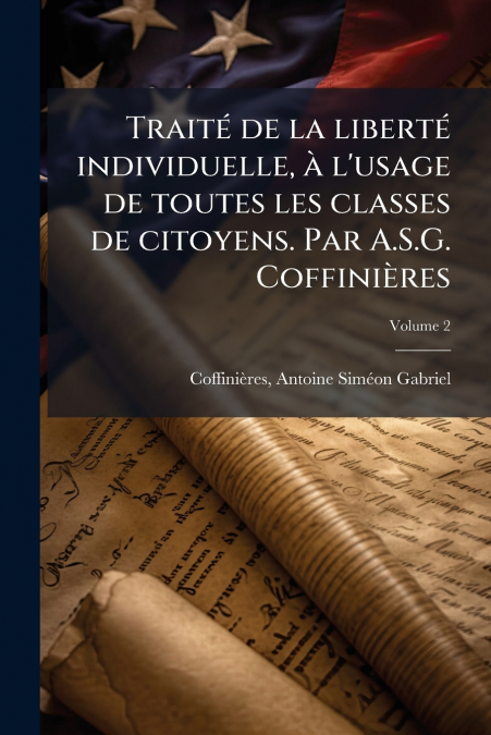 Traité de la liberté individuelle, à l’usage de toutes les classes de citoyens. Par A.S.G. Coffinières; Volume 2