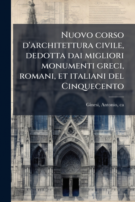 Nuovo corso d’architettura civile, dedotta dai migliori monumenti greci, romani, et italiani del Cinquecento