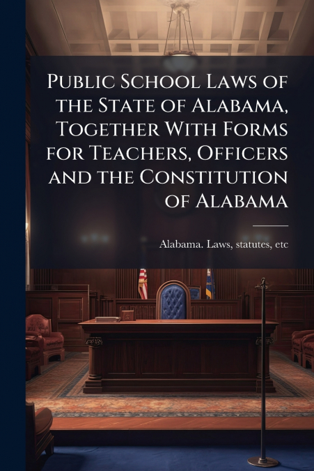 Public School Laws of the State of Alabama, Together With Forms for Teachers, Officers and the Constitution of Alabama