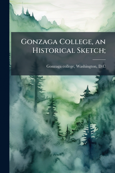 Gonzaga College, an Historical Sketch;