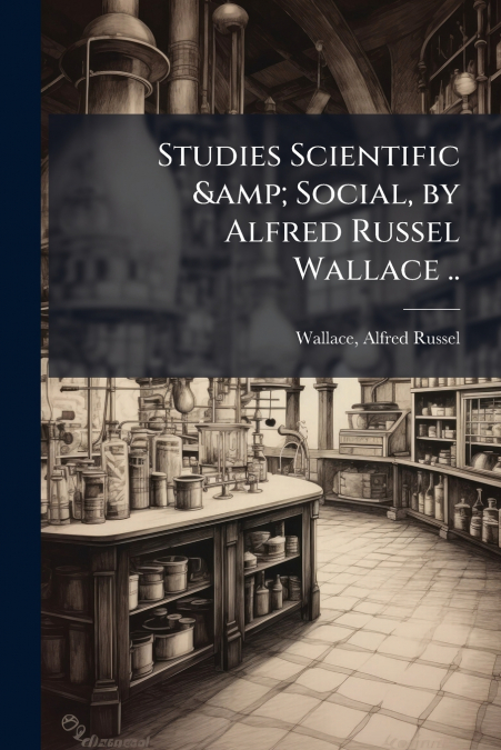 Studies Scientific & Social, by Alfred Russel Wallace ..