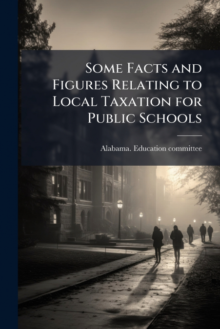 Some Facts and Figures Relating to Local Taxation for Public Schools