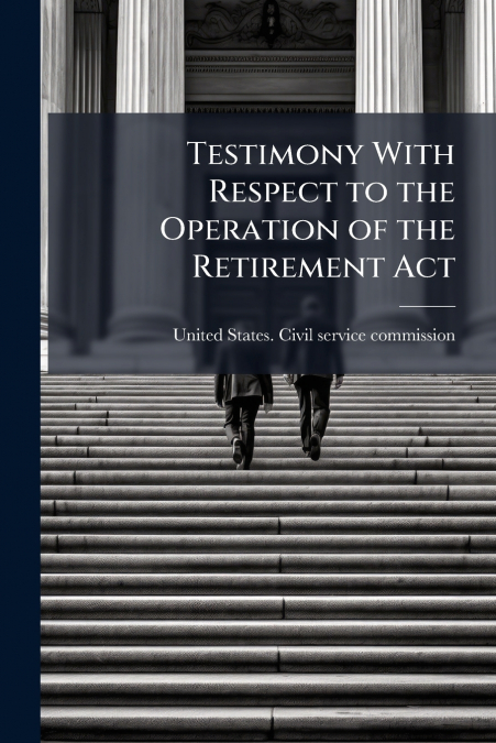 Testimony With Respect to the Operation of the Retirement Act