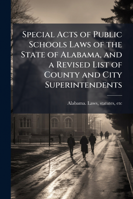 Special Acts of Public Schools Laws of the State of Alabama, and a Revised List of County and City Superintendents