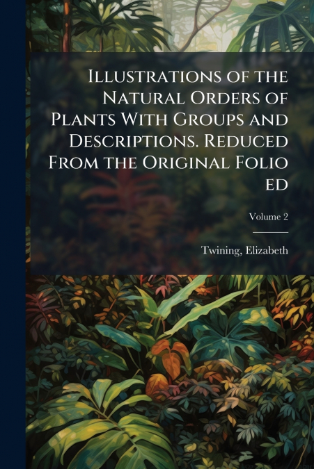 Illustrations of the Natural Orders of Plants With Groups and Descriptions. Reduced From the Original Folio ed; Volume 2