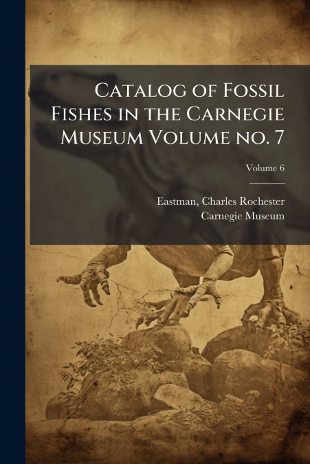 Catalog of Fossil Fishes in the Carnegie Museum Volume no. 7; Volume 6