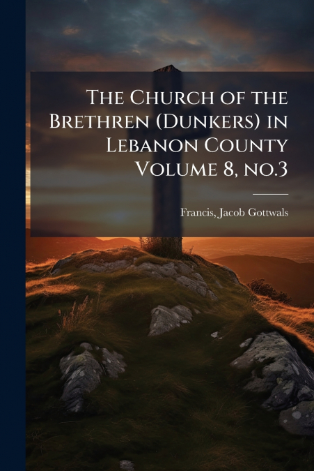 The Church of the Brethren (Dunkers) in Lebanon County Volume 8, no.3