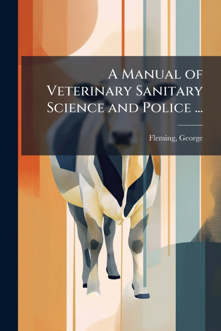 A Manual of Veterinary Sanitary Science and Police ...