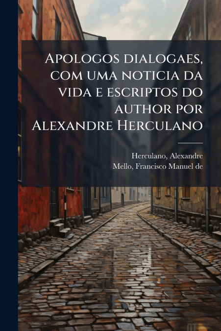Apologos dialogaes, com uma noticia da vida e escriptos do author por Alexandre Herculano