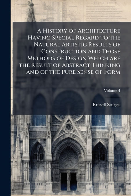 A History of Architecture Having Special Regard to the Natural Artistic Results of Construction and Those Methods of Design Which are the Result of Abstract Thinking and of the Pure Sense of Form; Vol