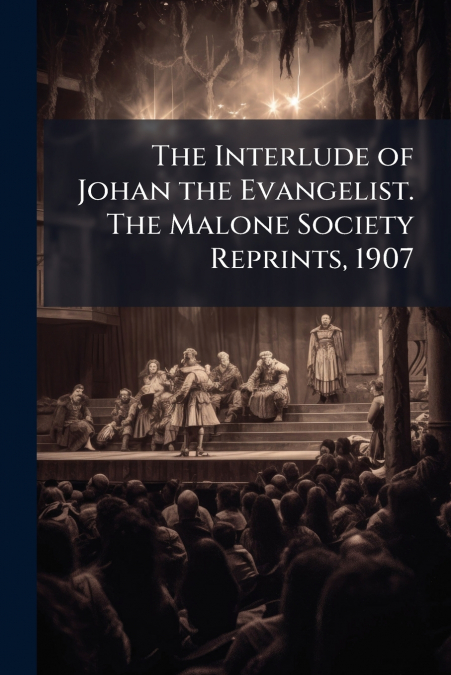 The Interlude of Johan the Evangelist. The Malone Society Reprints, 1907