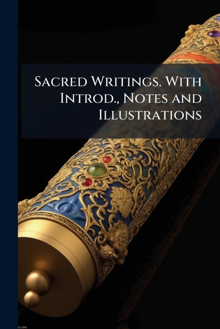 Sacred Writings. With Introd., Notes and Illustrations