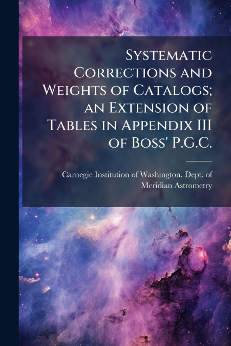 Systematic Corrections and Weights of Catalogs; an Extension of Tables in Appendix III of Boss’ P.G.C.