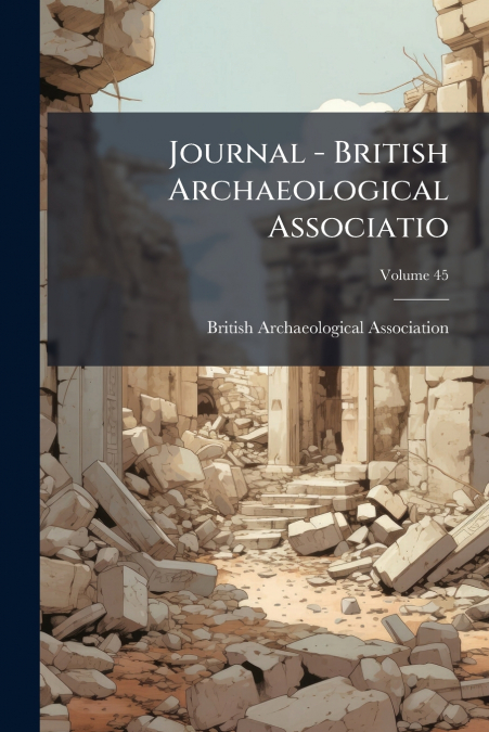 Journal - British Archaeological Associatio; Volume 45