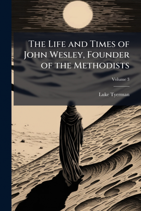 The Life and Times of John Wesley, Founder of the Methodists; Volume 3