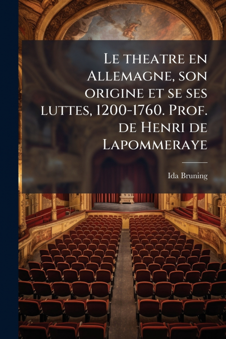 Le theatre en Allemagne, son origine et se ses luttes, 1200-1760. Prof. de Henri de Lapommeraye
