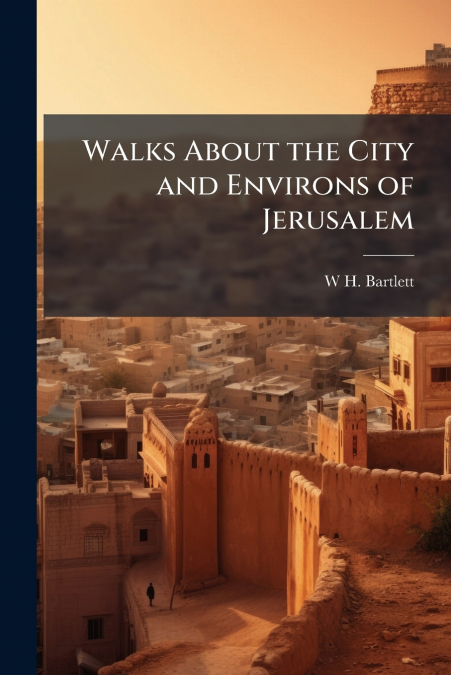 Walks About the City and Environs of Jerusalem