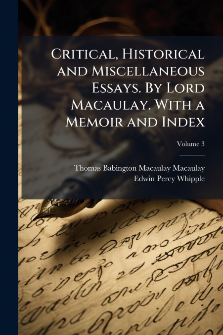 Critical, Historical and Miscellaneous Essays. By Lord Macaulay. With a Memoir and Index; Volume 3