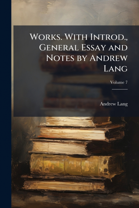 Works. With Introd., General Essay and Notes by Andrew Lang; Volume 7