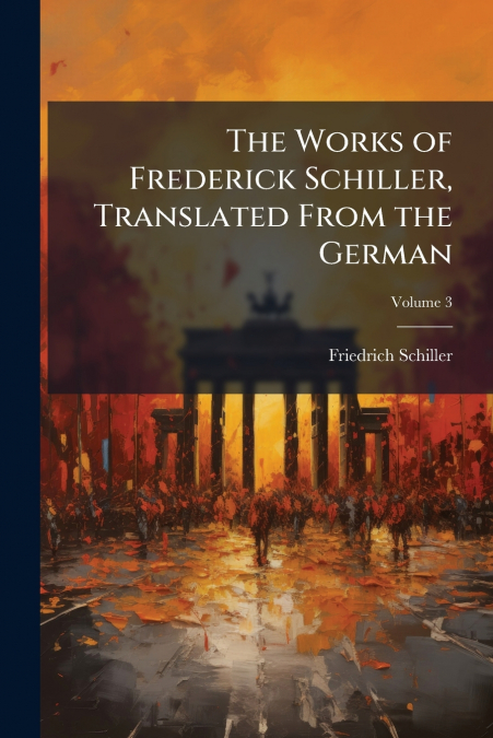 The Works of Frederick Schiller, Translated From the German; Volume 3