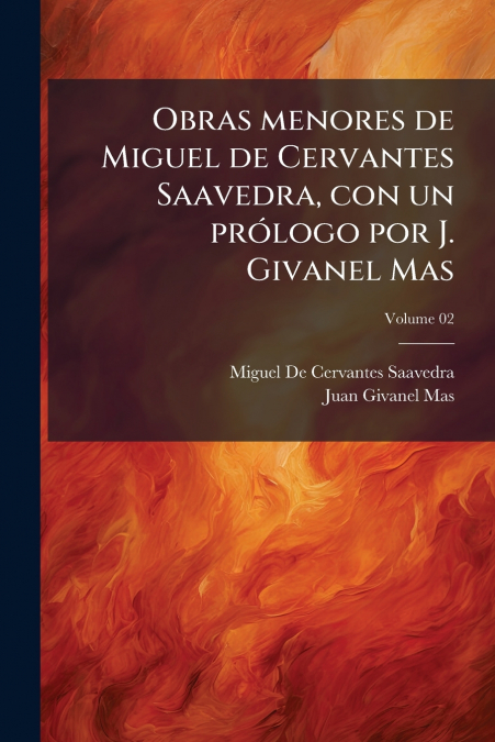 Obras menores de Miguel de Cervantes Saavedra, con un prólogo por J. Givanel Mas; Volume 02