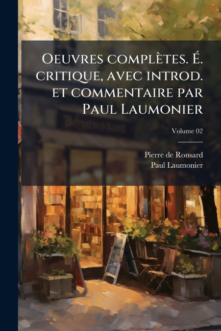 Oeuvres complètes. É. critique, avec introd. et commentaire par Paul Laumonier; Volume 02