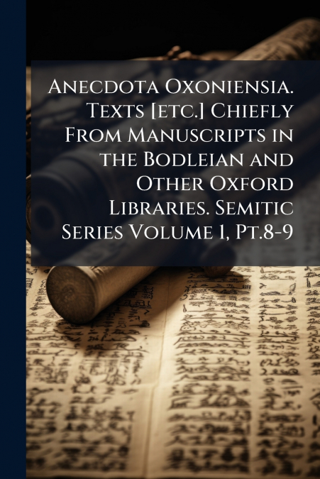 Anecdota Oxoniensia. Texts [etc.] Chiefly From Manuscripts in the Bodleian and Other Oxford Libraries. Semitic Series Volume 1, Pt.8-9