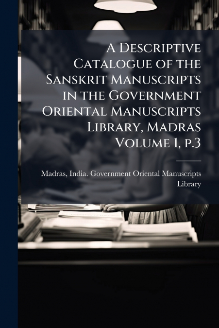 A Descriptive Catalogue of the Sanskrit Manuscripts in the Government Oriental Manuscripts Library, Madras Volume 1, p.3