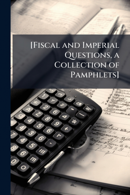[Fiscal and Imperial Questions, a Collection of Pamphlets]
