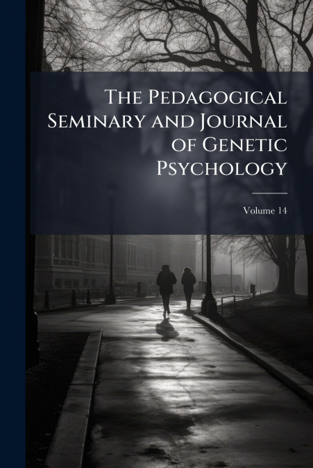 The Pedagogical Seminary and Journal of Genetic Psychology; Volume 14