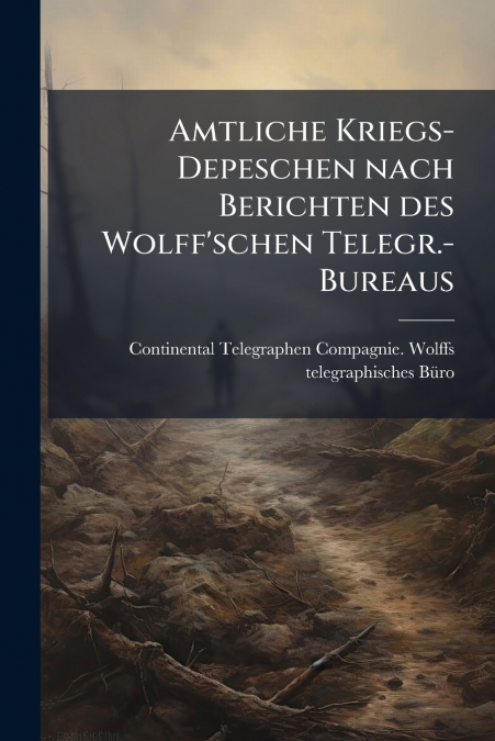 Amtliche Kriegs-Depeschen nach Berichten des Wolff’schen Telegr.-Bureaus