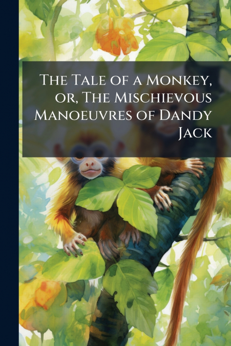 The Tale of a Monkey, or, The Mischievous Manoeuvres of Dandy Jack