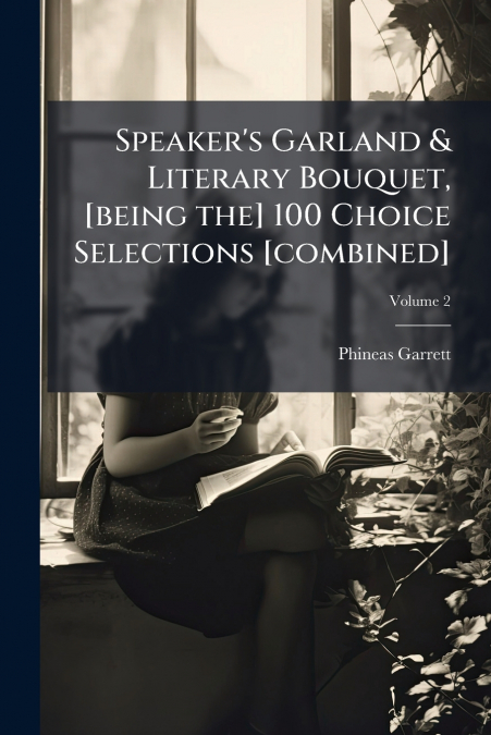 Speaker’s Garland & Literary Bouquet, [being the] 100 Choice Selections [combined]; Volume 2