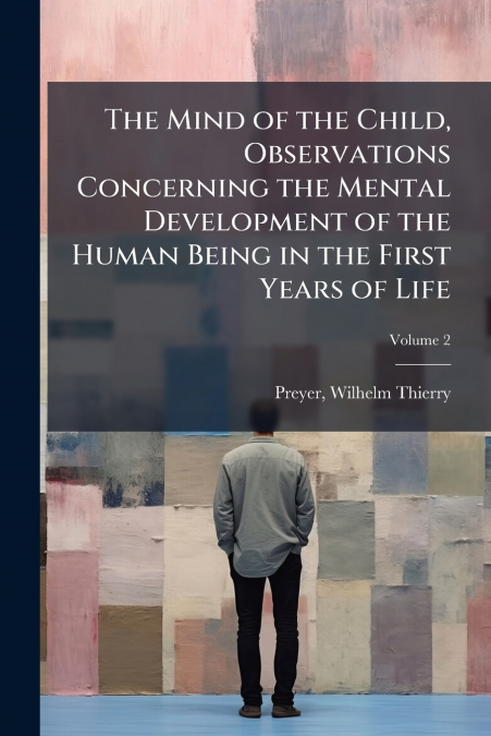 The Mind of the Child, Observations Concerning the Mental Development of the Human Being in the First Years of Life; Volume 2